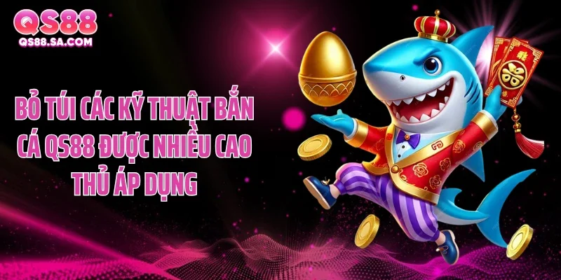 Bỏ túi các kỹ thuật bắn cá QS88 được nhiều cao thủ áp dụng Bỏ túi các kỹ thuật bắn cá QS88 được nhiều cao thủ áp dụng