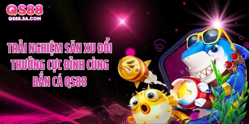 Trải nghiệm săn xu đổi thưởng cực đỉnh cùng bắn cá QS88 Trải nghiệm săn xu đổi thưởng cực đỉnh cùng bắn cá QS88
